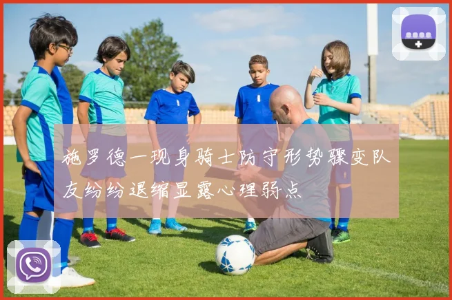 施罗德一现身骑士防守形势骤变队友纷纷退缩显露心理弱点