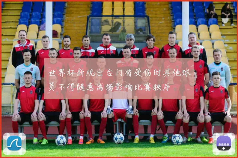 世界杯新规出台门将受伤时其他球员不得随意离场影响比赛秩序