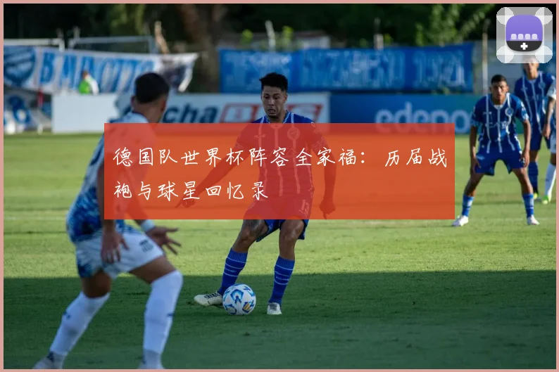 德国队世界杯阵容全家福：历届战袍与球星回忆录