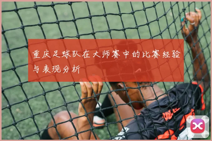 重庆足球队在大师赛中的比赛经验与表现分析