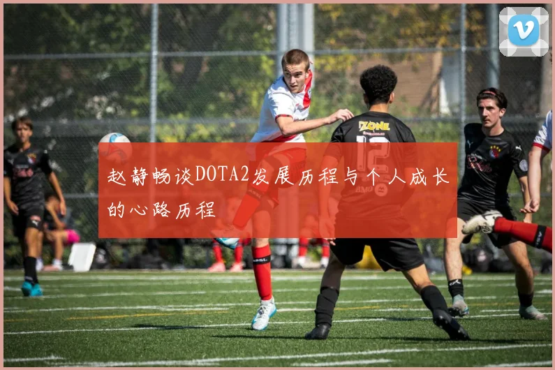 赵静畅谈DOTA2发展历程与个人成长的心路历程