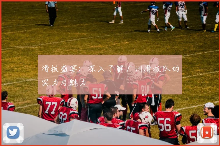 滑板盛宴：深入了解广州滑板队的实力与魅力