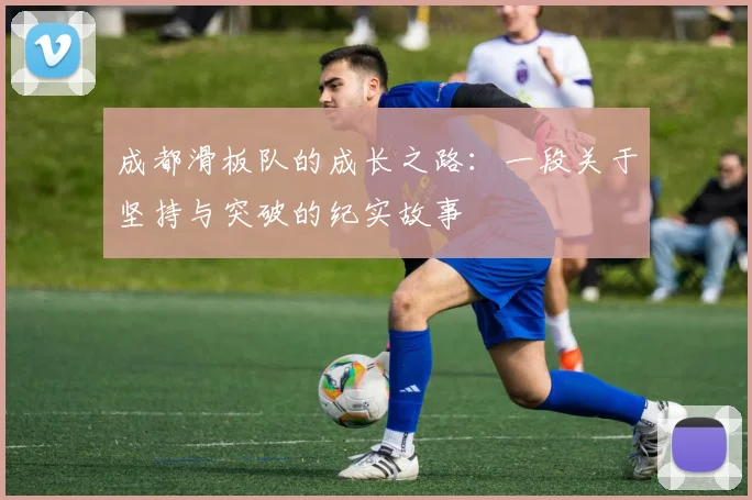 成都滑板队的成长之路：一段关于坚持与突破的纪实故事