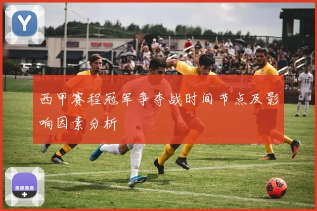 西甲赛程冠军争夺战时间节点及影响因素分析