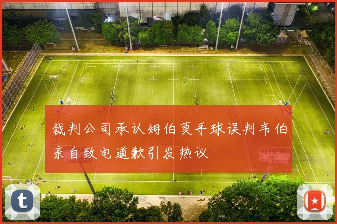 裁判公司承认姆伯莫手球误判韦伯亲自致电道歉引发热议