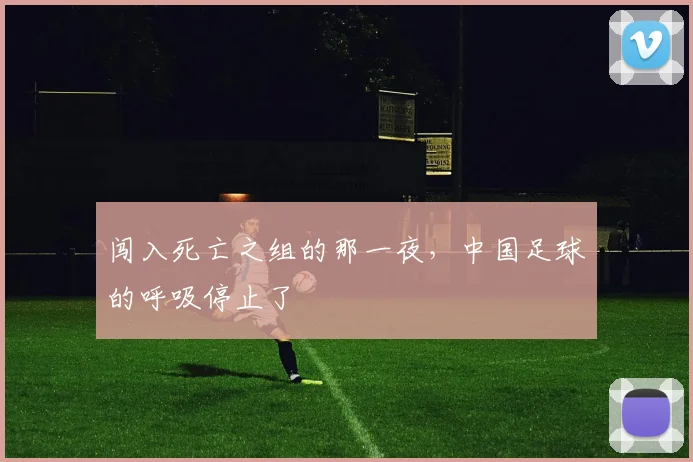 闯入死亡之组的那一夜，中国足球的呼吸停止了